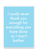 Card with light blue background and text that reads 'I could never thank you enough for everything you have done so I won't bother'. Made by Objectables