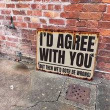 I'd Agree With You, But Then We'd Both Be Wrong Metal Sign