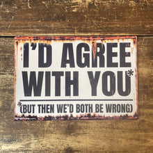 I'd Agree With You, But Then We'd Both Be Wrong Metal Sign